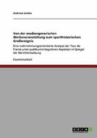 Von der mediengenerierten Werbeveranstaltung zum sporthistorischen Gro�ereignis: Eine wahrnehmungsorientierte Analyse der Tour de France unter publikumsintegrativen Aspekten im Spiegel der Berichterst 3640164709 Book Cover