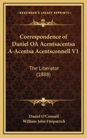 Correspondence of Daniel OA Acentsacentsa A-Acentsa Acentsconnell V1: The Liberator 1166488918 Book Cover