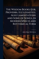 The Wisdom Books (Job, Proverbs, Ecclesiastes), Also Lamentations and Song of Songs, in Modern Speech and Rhythmical Form 1024095053 Book Cover