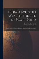 From Slavery to Wealth, the Life of Scott Bond: The Rewards of Honesty, Industry, Economy and Perserverance 1019142316 Book Cover