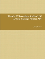 Blues In E Recording Studios LLC Lyrical Catalog Volume XIV 1365863662 Book Cover