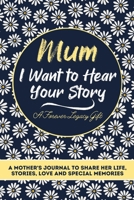 Mum, I Want To Hear Your Story: A Mothers Journal To Share Her Life, Stories, Love And Special Memories 192245303X Book Cover