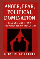 ANGER, FEAR, POLITICAL DOMINATION: PASSIONS, SPEECH AND THE POWER BEHIND THE CURTAINS B0FPLFYCW2 Book Cover