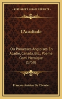 L'Acadiade: Ou Prouesses Angloises En Acadie, Canada, Etc., Poeme Comi Heroique (1758) 1275910602 Book Cover