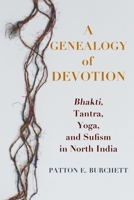 A Genealogy of Devotion: Bhakti, Tantra, Yoga, and Sufism in North India 0231190328 Book Cover