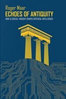 ECHOES OF ANTIQUITY: How Classical Thought Shapes Artificial Intelligence B0DY4YSB5M Book Cover