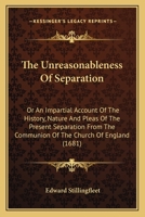 The Vnreasonableness of Separation; or, An Impartial Account of the History, Nature, and Pleas of the Present Separation From the Communion of the Church of England. To Which, Several Late Letters Are 1346201706 Book Cover