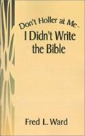 Don't Holler at Me - I Didn't Write the Bible 1401027369 Book Cover