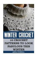 Winter Crochet: 10 Crochet Patterns to Look Fabulous This Winter 1540853934 Book Cover