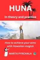 HUNA in theory and practice: How to achieve your aims with Hawaiian magick: Learn principles of Huna, philosophy of Huna, healing in Huna, and prac 8363136050 Book Cover