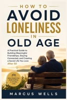 How to Avoid Loneliness in Old Age: A Practical Guide to Building Meaningful Friendships, Staying Connected, and Creating a Social Life You Love After 50 B0HD7LQFJ3 Book Cover