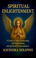 SPIRITUAL ENLIGHTENMENT - Guide to Inner Awakening, Intimate Self-Realization, and Spiritual Transcendence (Awakening of Consciousness) B0FSB45HBG Book Cover