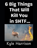 6 Big Things That Will Kill You In SHTF…: …That You Didn’t Think About (Preparedness Post with Kyle Harrison) B0GRGKXQC6 Book Cover