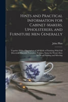 Hints and practical information for cabinet-makers, upholsterers, and furniture men generally: together with a description of all kinds of finishing ... wood, dyes for wood, gilding and silvering 1017009376 Book Cover