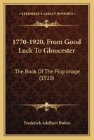 1770-1920, From Good Luck To Gloucester: The Book Of The Pilgrimage 1165278987 Book Cover
