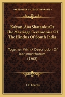 Kalyan'a Shatanku or the Marriage Ceremonies of the Hindus of South India: Together with a Description of Karumantharum 1104875802 Book Cover