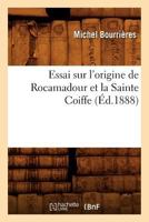 Essai Sur L'Origine de Rocamadour Et La Sainte Coiffe, (A0/00d.1888) 2012660975 Book Cover