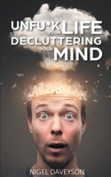 Unfu*k Your Life Decluttering Your Mind: Get Over Anxiety, Depression, Anger, Freak-Outs, and Triggers 1801231184 Book Cover