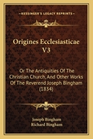 Origines Ecclesiasticae: Or, The Antiquities Of The Christian Church And Other Works ... With The Quotations At Length, In The Original Languages, And A Biographical Account Of The Author, Volume 3... 1279221364 Book Cover