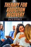 THERAPY FOR ADDICTION RECOVERY: Proven Strategies, Mental Health Support, And Techniques For Overcoming Substance Abuse And Building A Sober Life B0DT4H7G7K Book Cover
