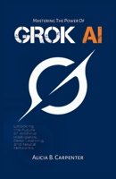 Grok AI: Unlocking the Future of Artificial Intelligence, Deep Learning, and Neural Networks (THE ULTIMATE TECH GUIDE SERIES) B0F6LF88PP Book Cover
