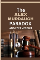 THE ALEX MURDAUGH PARADOX AND 2024 VERDICT: The Many Unresolved Questions And Lingering Mysteries About the Mudaugh family and Alex's legal troubles, trials and Latest verdict. B0CTMPHBHY Book Cover