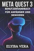 META QUEST 3 BENUTZERHANDBUCH FÜR ANFÄNGER UND SENIOREN: Eine Schritt-für-Schritt-Illustration zur mühelosen Beherrschung Ihrer virtuellen Realität (German Edition) B0FJMM545R Book Cover