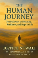 The Human Journey: Ten Pathways to Meaning, Resilience, and Hope in Life: An Inspirational Guide for Every Soul on Earth (LEADERSHIP AND CHARACTER BUILDING) B0FQ5WBFQB Book Cover