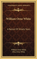 William Orne White, a Record of Ninety Years 0548321620 Book Cover