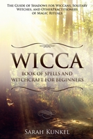 Wicca Book of Spells and Witchcraft for Beginners: The Guide of Shadows for Wiccans, Solitary Witches, and Other Practitioners of Magic Rituals 883135146X Book Cover