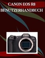Canon EOS R8 Benutzerhandbuch: Ein Schritt-für-Schritt-Handbuch für Anfänger und Fortgeschrittene, das wichtige Kamerafunktionen, kreative Techniken, ... mühelose Videofähigkeiten (German Edition) B0FRZK5FBM Book Cover