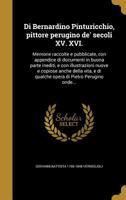 Di Bernardino Pinturicchio, Pittore Perugino de' Secoli XV. XVI.: Memorie Raccolte E Pubblicate, Con Appendice Di Documenti in Buona Parte Inediti, E Con Illustrazioni Nuove E Copiose Anche Della Vita 136292086X Book Cover