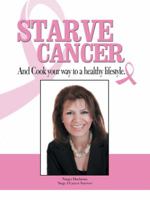 Starve Cancer and Cook Your Way to a Healthy Lifestyle 1490821627 Book Cover