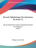 Recueil Alphabetique Des Questions De Droit V2: Qui Se Presentent Le Plus Frequemment Dans Les Tribunaux (1827) 1167732642 Book Cover