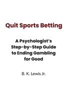 Quit Sports Betting: A Psychologist’s Step-by-Step Guide to Ending Gambling for Good B0GHBT7F2F Book Cover