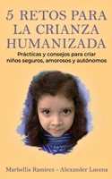 5 RETOS PARA LA CRIANZA HUMANIZADA: Prácticas y consejos para criar niños Seguros, Amorosos y Autónomos. (Spanish Edition) B0CQTNT65J Book Cover