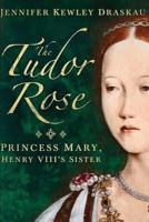 The Tudor Rose: Princess Mary, Henry VIII's Sister 0993395716 Book Cover