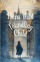 Flora Wild Foundling Child: A foundling child. An overheard secret. A quest to reveal the truth 1919343903 Book Cover