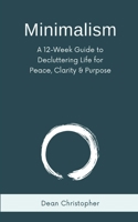 Minimalism: A 12-Week Guide to Decluttering Life for Peace, Clarity and Purpose B0CL3NBVZQ Book Cover