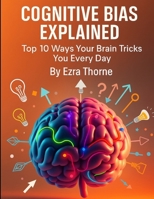 Cognitive Bias Explained: Top 10 Ways Your Brain Tricks You Every Day (How We Are Manipulated) B0FMQ4XSVF Book Cover
