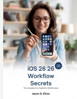 iOS 26 Workflow Secrets: The Complete Pro Toolkit for iOS 26 Users B0FT8KK3JN Book Cover