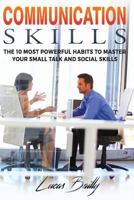 Communication Skills: The 10 Most Powerful Habits To Master Your Small Talk And Social Skills 1543247938 Book Cover