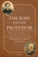 The Pope and the Professor: Pius IX, Ignaz Von Dollinger, and the Quandary of the Modern Age 0198809921 Book Cover