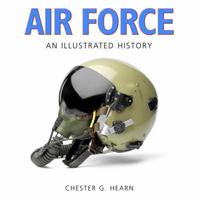 Air Force: An Illustrated History: The U.S. Air Force from 1910 to the 21st Century 0760333084 Book Cover