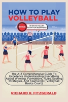 HOW TO PLAY VOLLEYBALL: The A-Z Comprehensive Guide To Excellence Understanding Everything About Winning, Formations, Rules, Scoring Strategies, And ... WORDS: Stories From The World Of Sports) B0CNLSN914 Book Cover