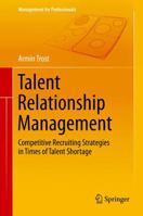 Talent Relationship Management: Competitive Recruiting Strategies in Times of Talent Shortage 3642545564 Book Cover