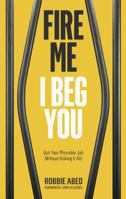 Fire Me I Beg You: Quit Your Miserable Job 0692229582 Book Cover