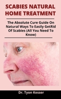 Scabies Natural Home Treatment: The Absolute Cure Guide On Natural Ways To Easily Get Rid Of Scabies B092P7754R Book Cover