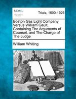 Boston Gas Light Company versus William Gault, Containing The Arguments of Counsel, and The Charge of The Judge 127575189X Book Cover