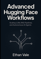 Advanced Hugging Face Workflows: Scaling LLMs, RAG Pipelines, and Autonomous AI Agents B0FL6YRDV5 Book Cover